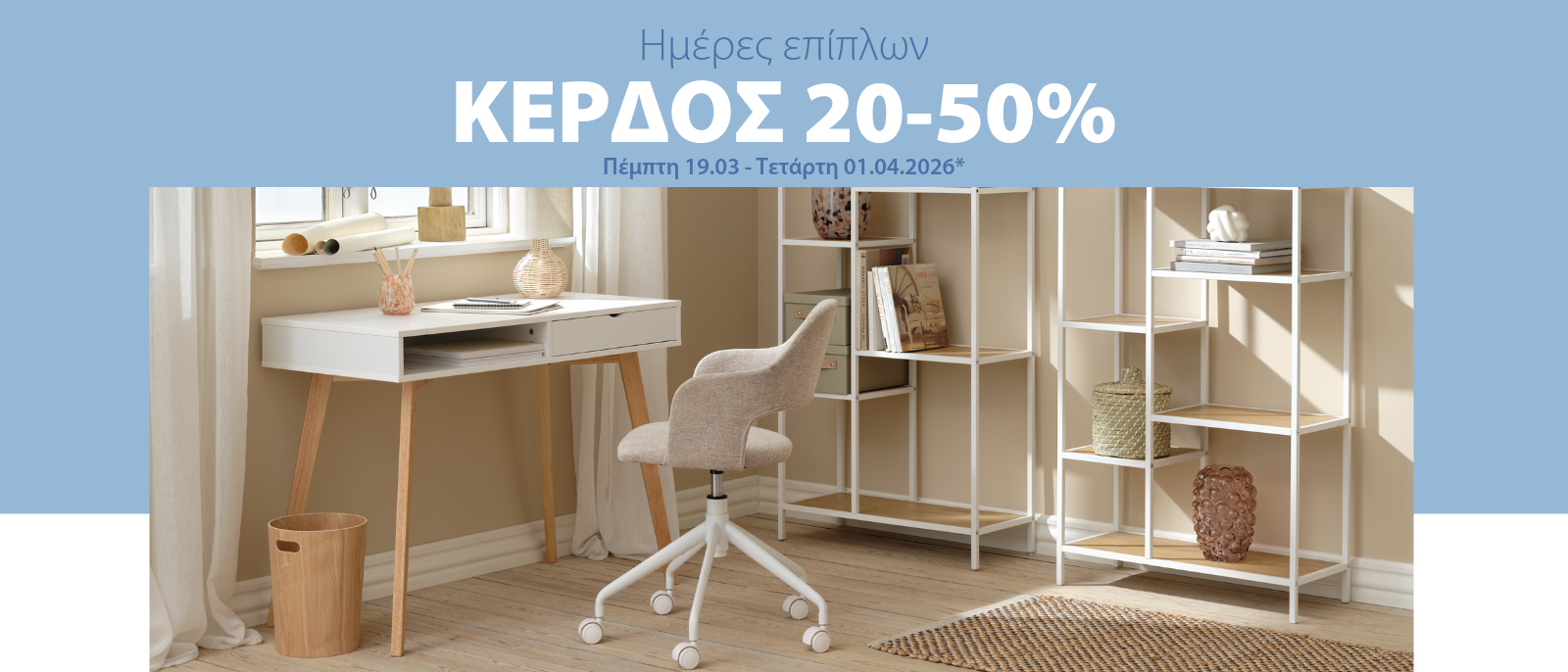Κέρδος 20-50% στις ημέρες επίπλων* Κέρδος 20-50% στις ημέρες επίπλων*